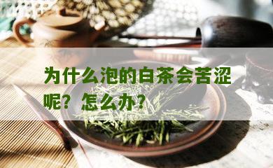 为什么泡的白茶会苦涩呢？怎么办？