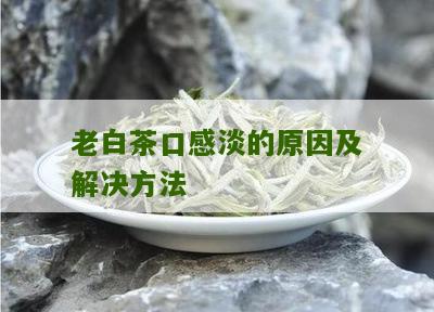 老白茶口感淡的原因及解决方法