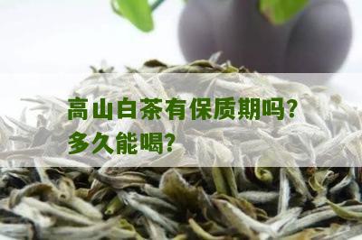 高山白茶有保质期吗？多久能喝？