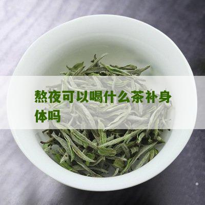 熬夜可以喝什么茶补身体吗