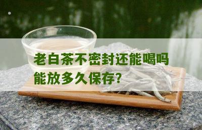 老白茶不密封还能喝吗能放多久保存？