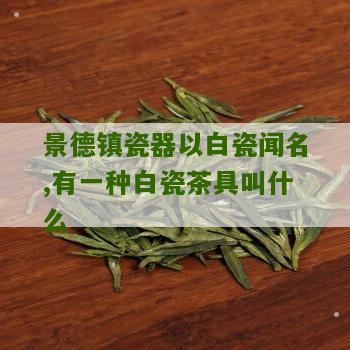 景德镇瓷器以白瓷闻名,有一种白瓷茶具叫什么