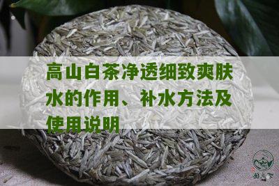 高山白茶净透细致爽肤水的作用、补水方法及使用说明