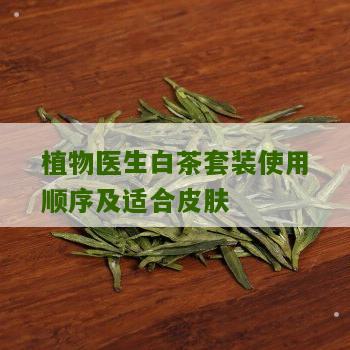 植物医生白茶套装使用顺序及适合皮肤