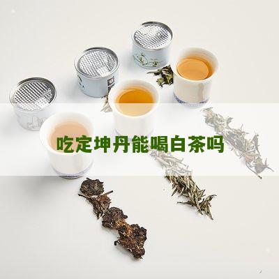 吃定坤丹能喝白茶吗