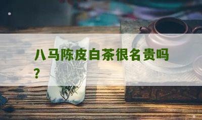 八马陈皮白茶很名贵吗？