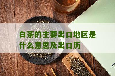 白茶的主要出口地区是什么意思及出口历