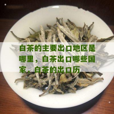 白茶的主要出口地区是哪里，白茶出口哪些国家，白茶的出口历