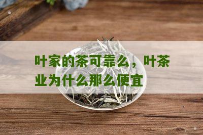 叶家的茶可靠么，叶茶业为什么那么便宜