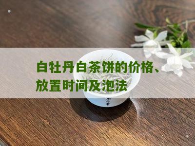 白牡丹白茶饼的价格、放置时间及泡法