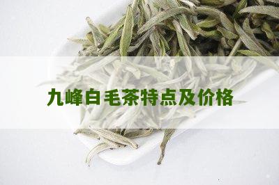 九峰白毛茶特点及价格