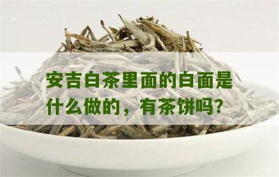 安吉白茶里面的白面是什么做的，有茶饼吗？