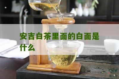 安吉白茶里面的白面是什么