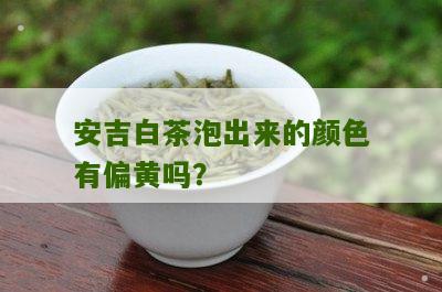 安吉白茶泡出来的颜色有偏黄吗？