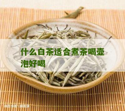 什么白茶适合煮茶喝壶泡好喝