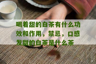 喝着甜的白茶有什么功效和作用，禁忌，口感发甜的白茶是什么茶