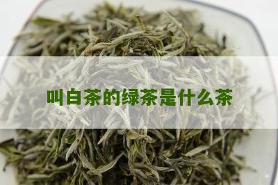 叫白茶的绿茶是什么茶