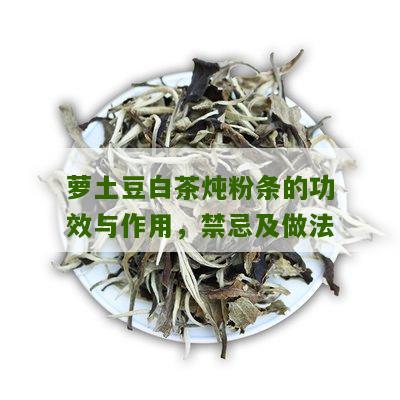 萝土豆白茶炖粉条的功效与作用，禁忌及做法