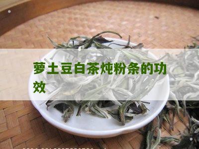 萝土豆白茶炖粉条的功效