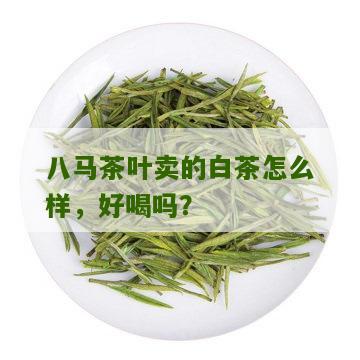 八马茶叶卖的白茶怎么样，好喝吗？