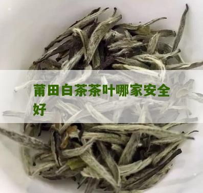 莆田白茶茶叶哪家安全好