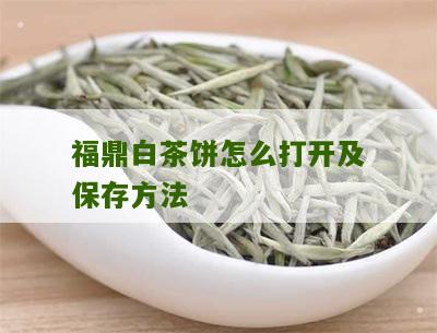 福鼎白茶饼怎么打开及保存方法