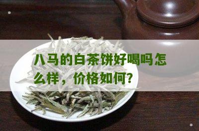 八马的白茶饼好喝吗怎么样，价格如何？