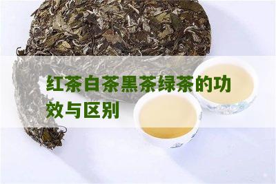 红茶白茶黑茶绿茶的功效与区别