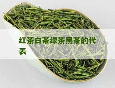 红茶白茶绿茶黑茶的代表