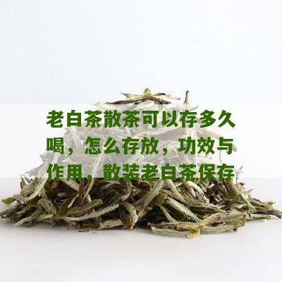 老白茶散茶可以存多久喝，怎么存放，功效与作用，散装老白茶保存