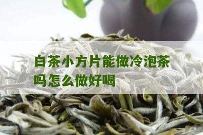 白茶小方片能做冷泡茶吗怎么做好喝