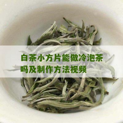 白茶小方片能做冷泡茶吗及制作方法视频