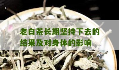 老白茶长期坚持下去的结果及对身体的影响