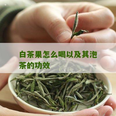 白茶果怎么喝以及其泡茶的功效