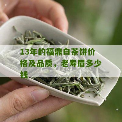 13年的福鼎白茶饼价格及品质，老寿眉多少钱