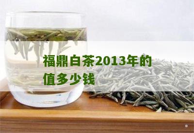 福鼎白茶2013年的值多少钱