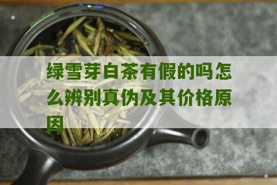 绿雪芽白茶有假的吗怎么辨别真伪及其价格原因