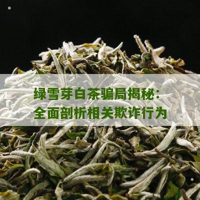 绿雪芽白茶骗局揭秘：全面剖析相关欺诈行为