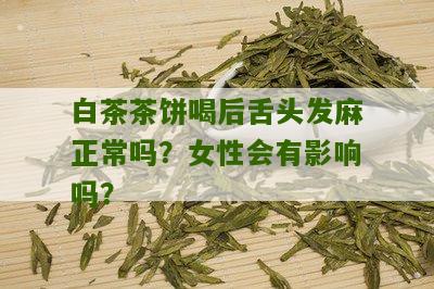 白茶茶饼喝后舌头发麻正常吗？女性会有影响吗？