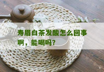 寿眉白茶发酸怎么回事啊，能喝吗？