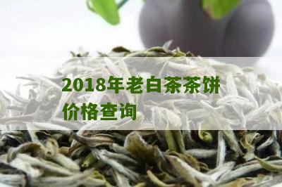 2018年老白茶茶饼价格查询