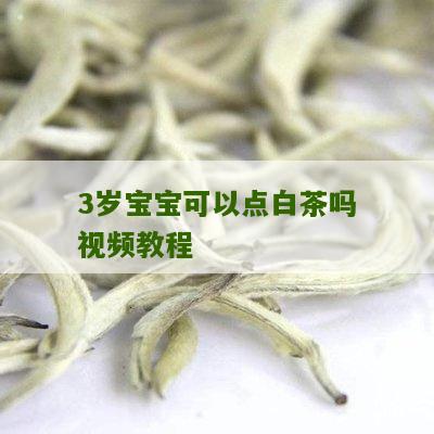 3岁宝宝可以点白茶吗视频教程