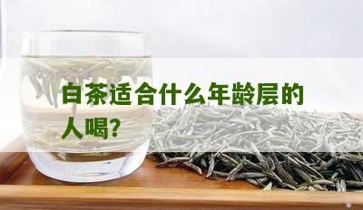 白茶适合什么年龄层的人喝？