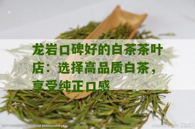 龙岩口碑好的白茶茶叶店：选择高品质白茶，享受纯正口感