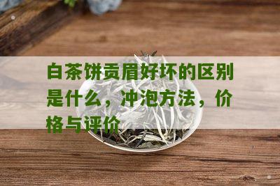 白茶饼贡眉好坏的区别是什么，冲泡方法，价格与评价