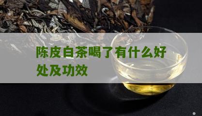 陈皮白茶喝了有什么好处及功效