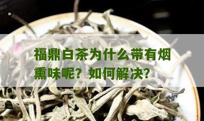 福鼎白茶为什么带有烟熏味呢？如何解决？