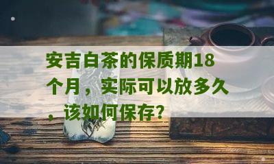 安吉白茶的保质期18个月，实际可以放多久，该如何保存？