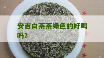 安吉白茶茶绿色的好喝吗？