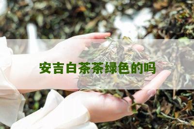 安吉白茶茶绿色的吗